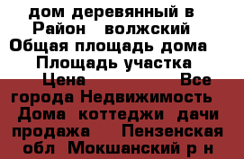 дом деревянный в › Район ­ волжский › Общая площадь дома ­ 28 › Площадь участка ­ 891 › Цена ­ 2 000 000 - Все города Недвижимость » Дома, коттеджи, дачи продажа   . Пензенская обл.,Мокшанский р-н